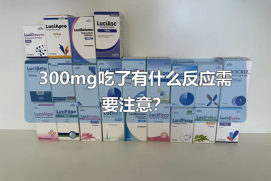 300mg吃了有什么反应需要注意？